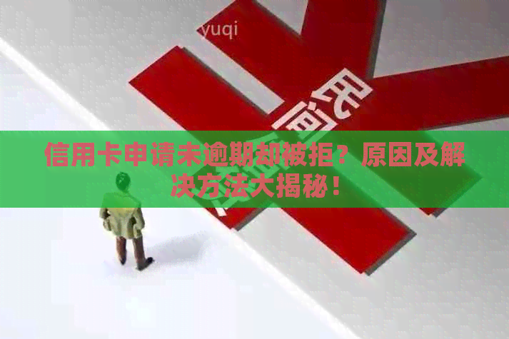 信用卡申请未逾期却被拒？原因及解决方法大揭秘！