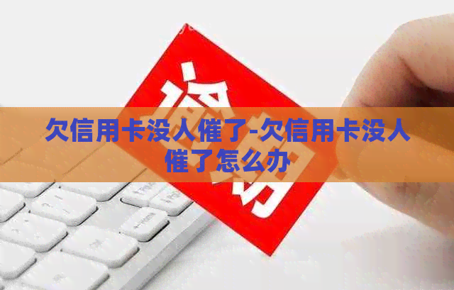 欠信用卡没人催了-欠信用卡没人催了怎么办
