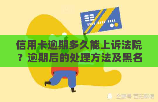 信用卡逾期多久能上诉法院？逾期后的处理方法及黑名单影响解读