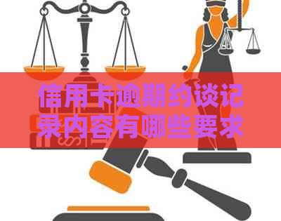 信用卡逾期约谈记录内容有哪些要求和方面？