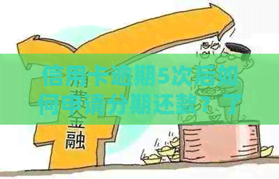 信用卡逾期5次后如何申请分期还款？了解详细步骤和注意事项！