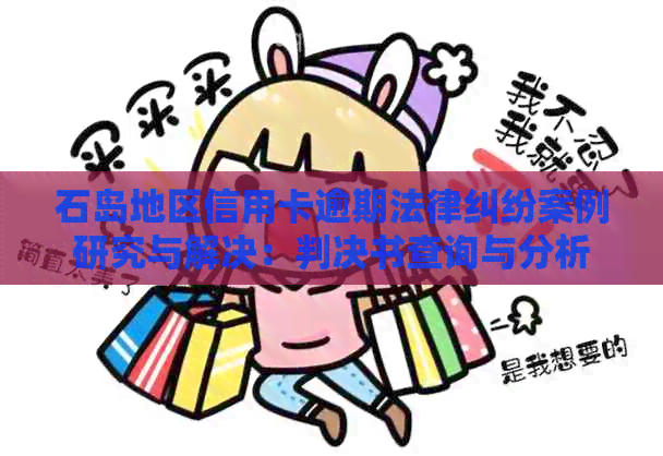 石岛地区信用卡逾期法律纠纷案例研究与解决：判决书查询与分析