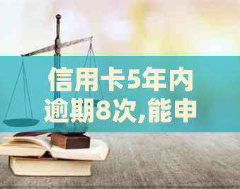 信用卡5年内逾期8次,能申请下贷款吗-信用卡5年内逾期8次,能申请下贷款吗?