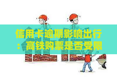 信用卡逾期影响出行：高铁购票是否受限？如何补救？