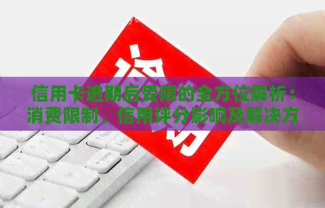 信用卡逾期后受限的全方位解析：消费限制、信用评分影响及解决方案