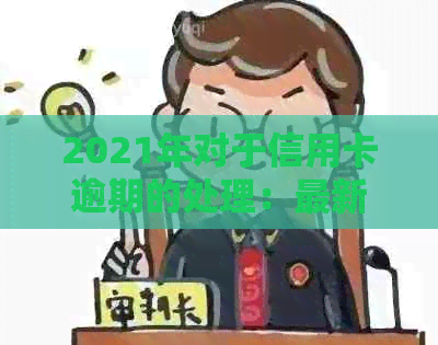 2021年对于信用卡逾期的处理：最新政策与情况分析