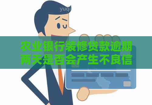 农业银行装修贷款逾期两天是否会产生不良信用记录？