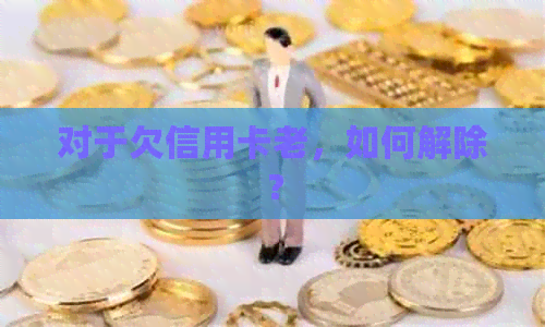 对于欠信用卡老，如何解除？