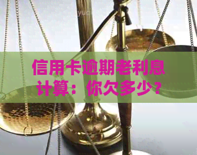 信用卡逾期老利息计算：你欠多少？