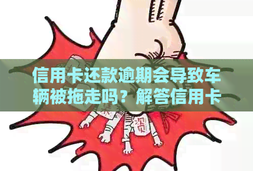 信用卡还款逾期会导致车辆被拖走吗？解答信用卡欠款相关问题
