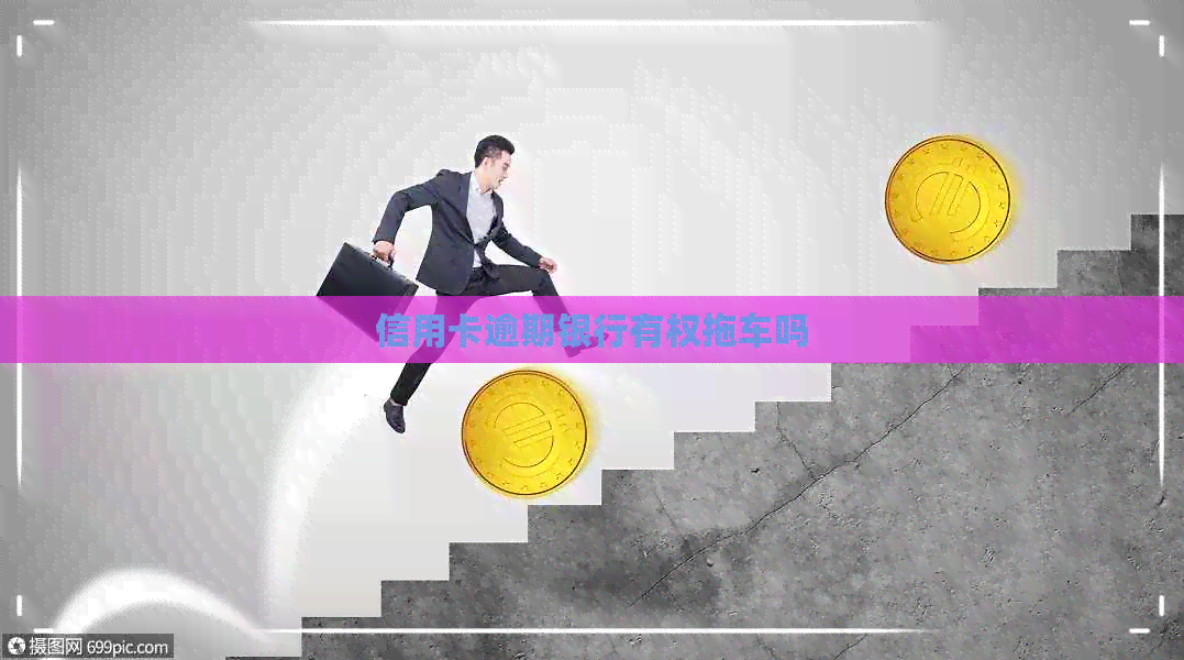 信用卡逾期银行有权拖车吗