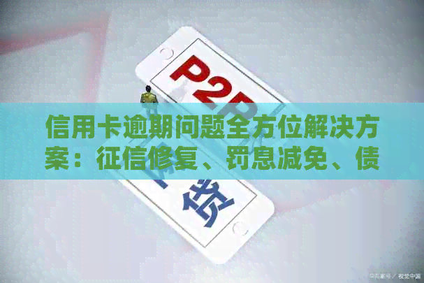 信用卡逾期问题全方位解决方案：修复、罚息减免、债务重组详细指南