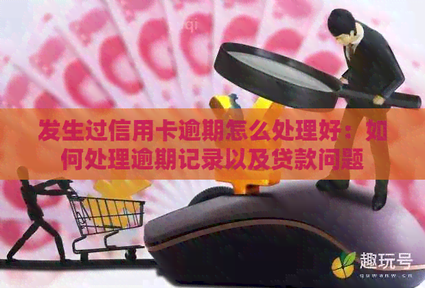 发生过信用卡逾期怎么处理好：如何处理逾期记录以及贷款问题