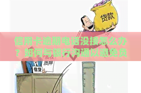信用卡逾期电话没接怎么办？如何与银行沟通以避免负面影响？