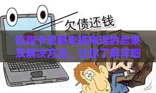 信用卡逾期未接电话的后果及解决方法，让你了解详细信息！