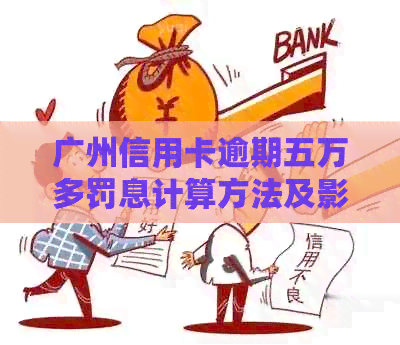 广州信用卡逾期五万多罚息计算方法及影响分析