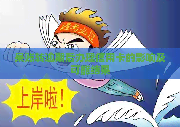 呆账转逾期后办理信用卡的影响及可能结果