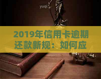 2019年信用卡逾期还款新规：如何应对5万以下逾期款，全面解决用户相关疑问