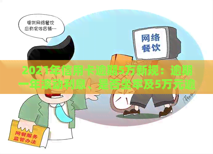 2021年信用卡逾期5万新规：逾期一年滚动利息、是否坐牢及5万元逾期额度影响