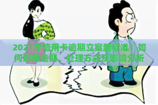 2021年信用卡逾期立案新标准：如何避免逾期、处理方式及影响分析
