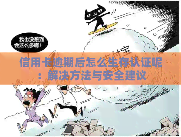 信用卡逾期后怎么生存认证呢：解决方法与安全建议