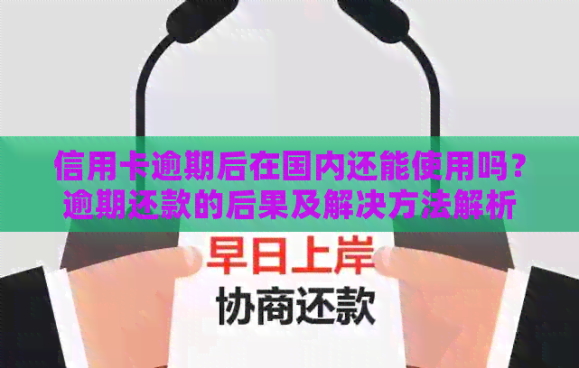 信用卡逾期后在国内还能使用吗？逾期还款的后果及解决方法解析