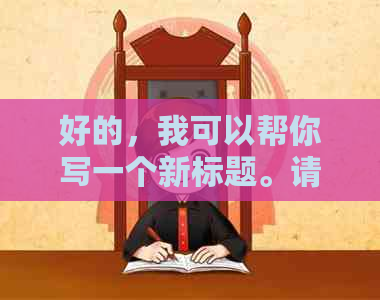 好的，我可以帮你写一个新标题。请告诉我你想要加入的关键词。？?
