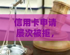 信用卡申请屡次被拒，原因竟然是这些！