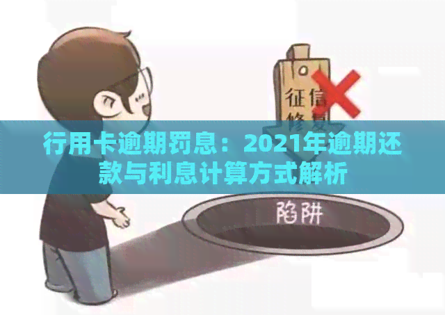 行用卡逾期罚息：2021年逾期还款与利息计算方式解析
