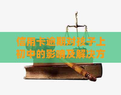 信用卡逾期对孩子上初中的影响及解决方案：失信人员家长必看