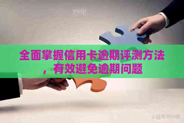 全面掌握信用卡逾期评测方法，有效避免逾期问题