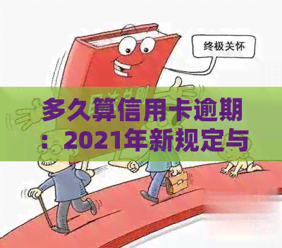 多久算信用卡逾期：2021年新规定与上时间