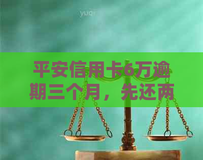 平安信用卡6万逾期三个月，先还两万可以吗 - 平安信用卡逾期还款疑问汇总