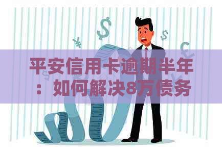 平安信用卡逾期半年：如何解决8万债务问题？