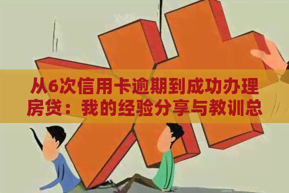 从6次信用卡逾期到成功办理房贷：我的经验分享与教训总结