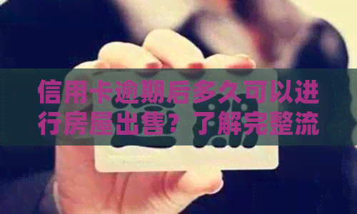 信用卡逾期后多久可以进行房屋出售？了解完整流程及影响因素