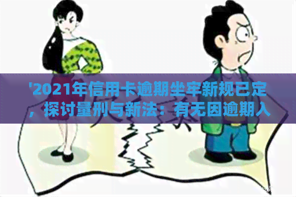 '2021年信用卡逾期坐牢新规已定，探讨量刑与新法：有无因逾期入狱案例分析'