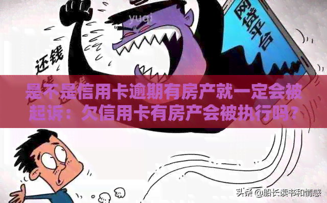 是不是信用卡逾期有房产就一定会被起诉：欠信用卡有房产会被执行吗？
