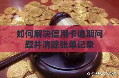 如何解决信用卡逾期问题并清除账单记录