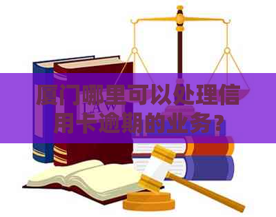 厦门哪里可以处理信用卡逾期的业务？