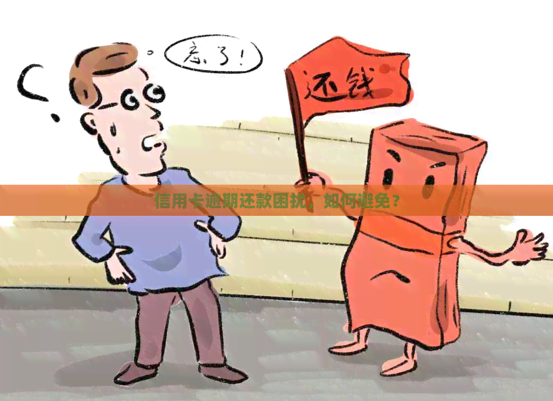 信用卡逾期还款困扰，如何避免？