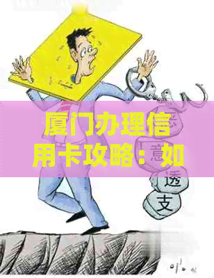 厦门办理信用卡攻略：如何在短时间内成功申请到心仪的信用卡？