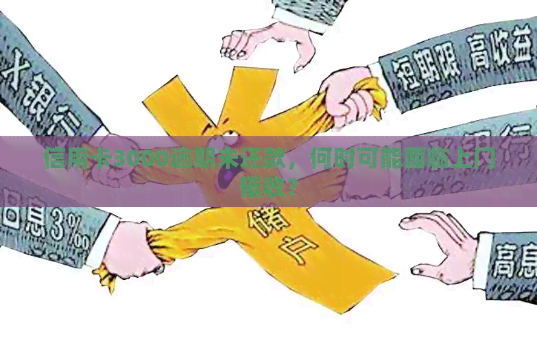 信用卡3000逾期未还款，何时可能面临上门？