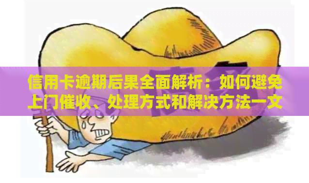 信用卡逾期后果全面解析：如何避免上门、处理方式和解决方法一文看懂