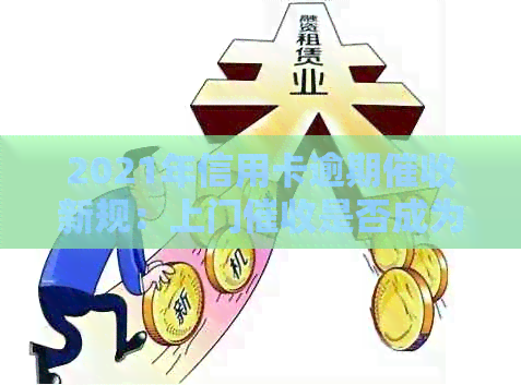 2021年信用卡逾期新规：上门是否成为常态？
