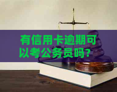有信用卡逾期可以考公务员吗？ 欠信用卡能考事业单位吗？