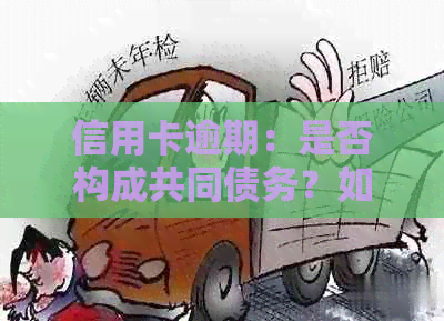 信用卡逾期：是否构成共同债务？如何处理？