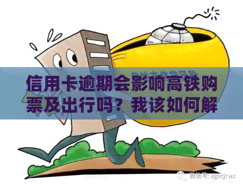 信用卡逾期会影响高铁购票及出行吗？我该如何解决逾期问题以顺利乘坐高铁？