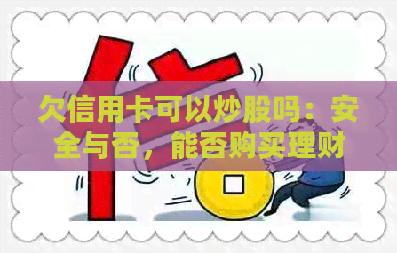 欠信用卡可以炒股吗：安全与否，能否购买理财？
