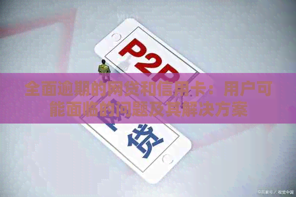 全面逾期的网贷和信用卡：用户可能面临的问题及其解决方案